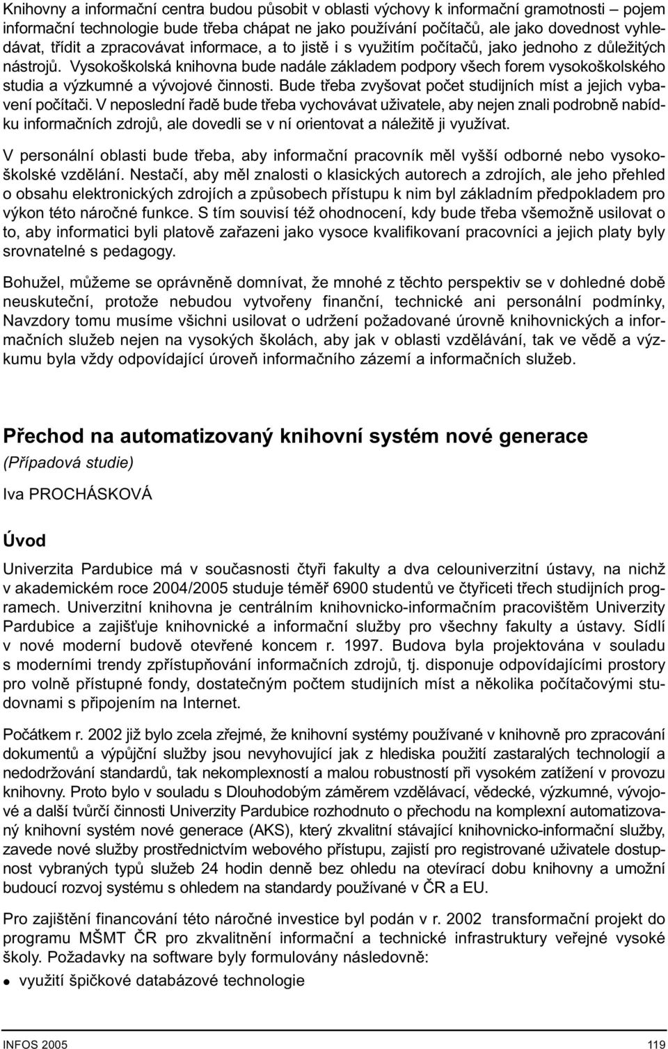 Vysokoškolská knihovna bude nadále základem podpory všech forem vysokoškolského studia a výzkumné a vývojové èinnosti. Bude tøeba zvyšovat poèet studijních míst a jejich vybavení poèítaèi.