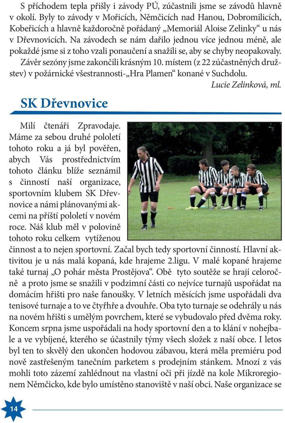 Na závodech se nám dařilo jednou více jednou méně, ale pokaždé jsme si z toho vzali ponaučení a snažili se, aby se chyby neopakovaly. Závěr sezóny jsme zakončili krásným 10.