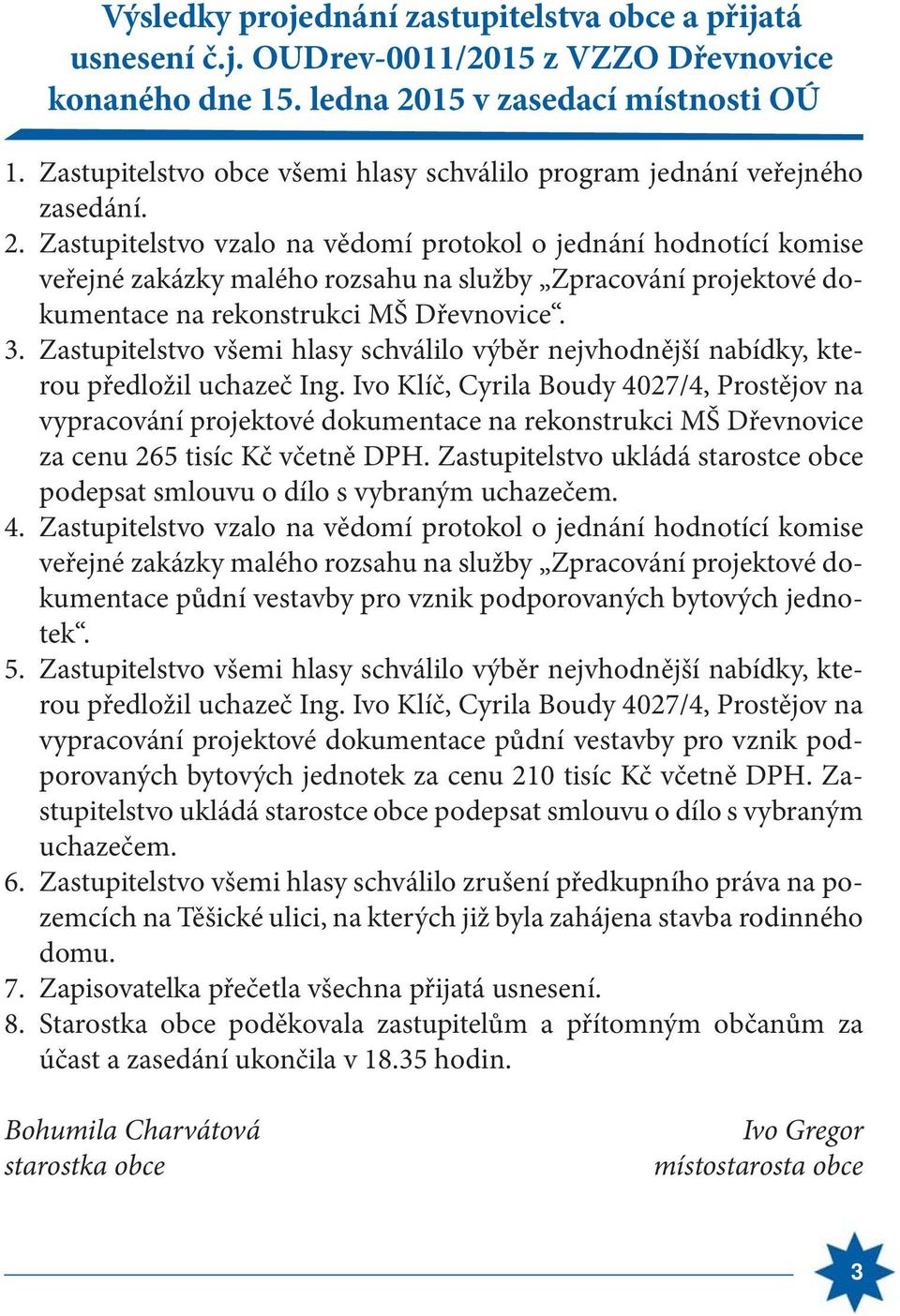 Zastupitelstvo vzalo na vědomí protokol o jednání hodnotící komise veřejné zakázky malého rozsahu na služby Zpracování projektové dokumentace na rekonstrukci MŠ Dřevnovice. 3.