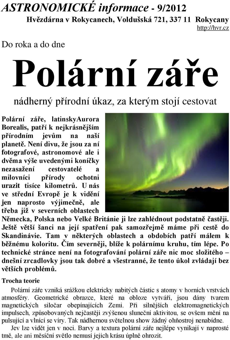 Není divu, že jsou za ní fotografové, astronomové ale i dvěma výše uvedenými koníčky nezasažení cestovatelé a milovníci přírody ochotni urazit tisíce kilometrů.