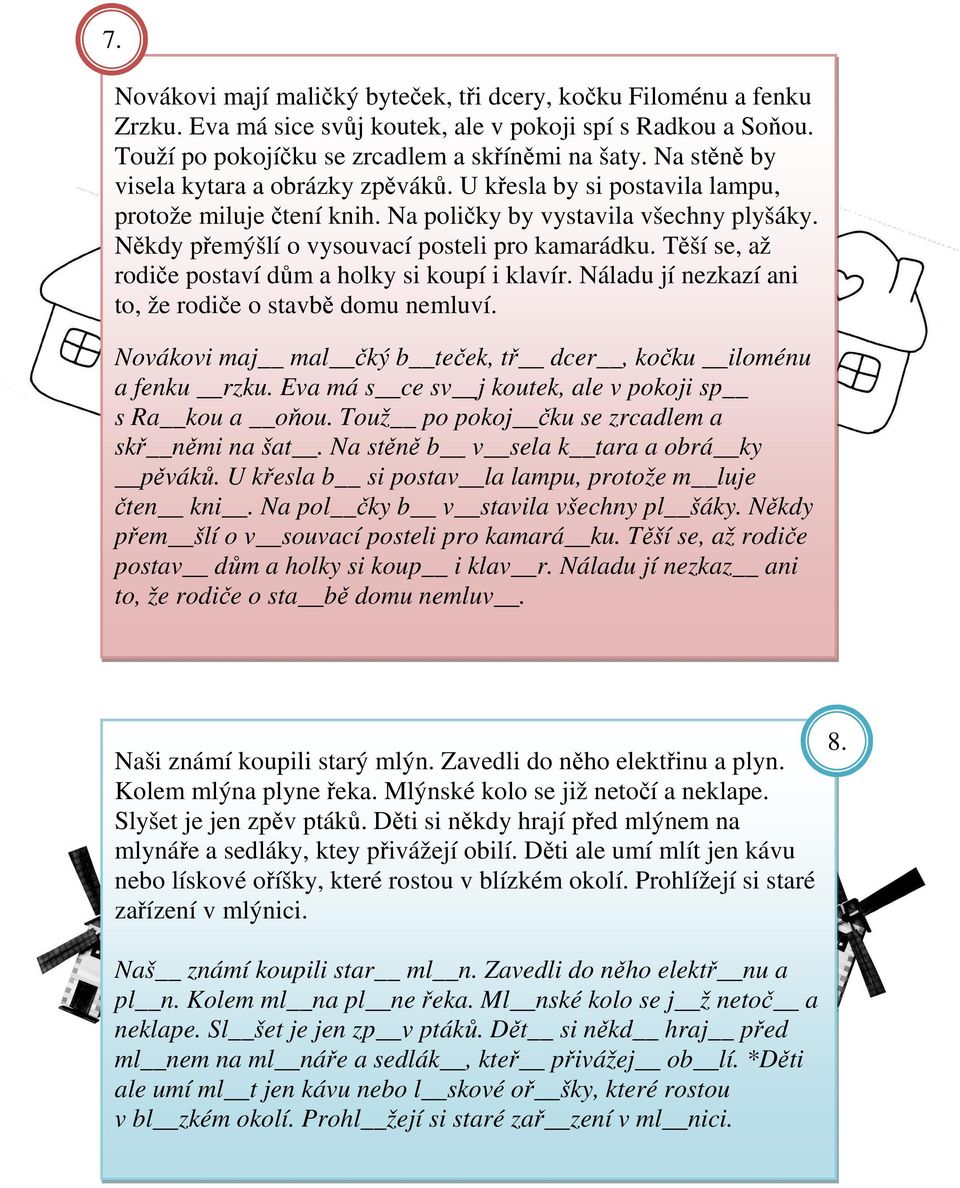 Těší se, až rodiče postaví dům a holky si koupí i klavír. Náladu jí nezkazí ani to, že rodiče o stavbě domu nemluví. Novákovi maj mal čký b teček, tř dcer, kočku iloménu a fenku rzku.