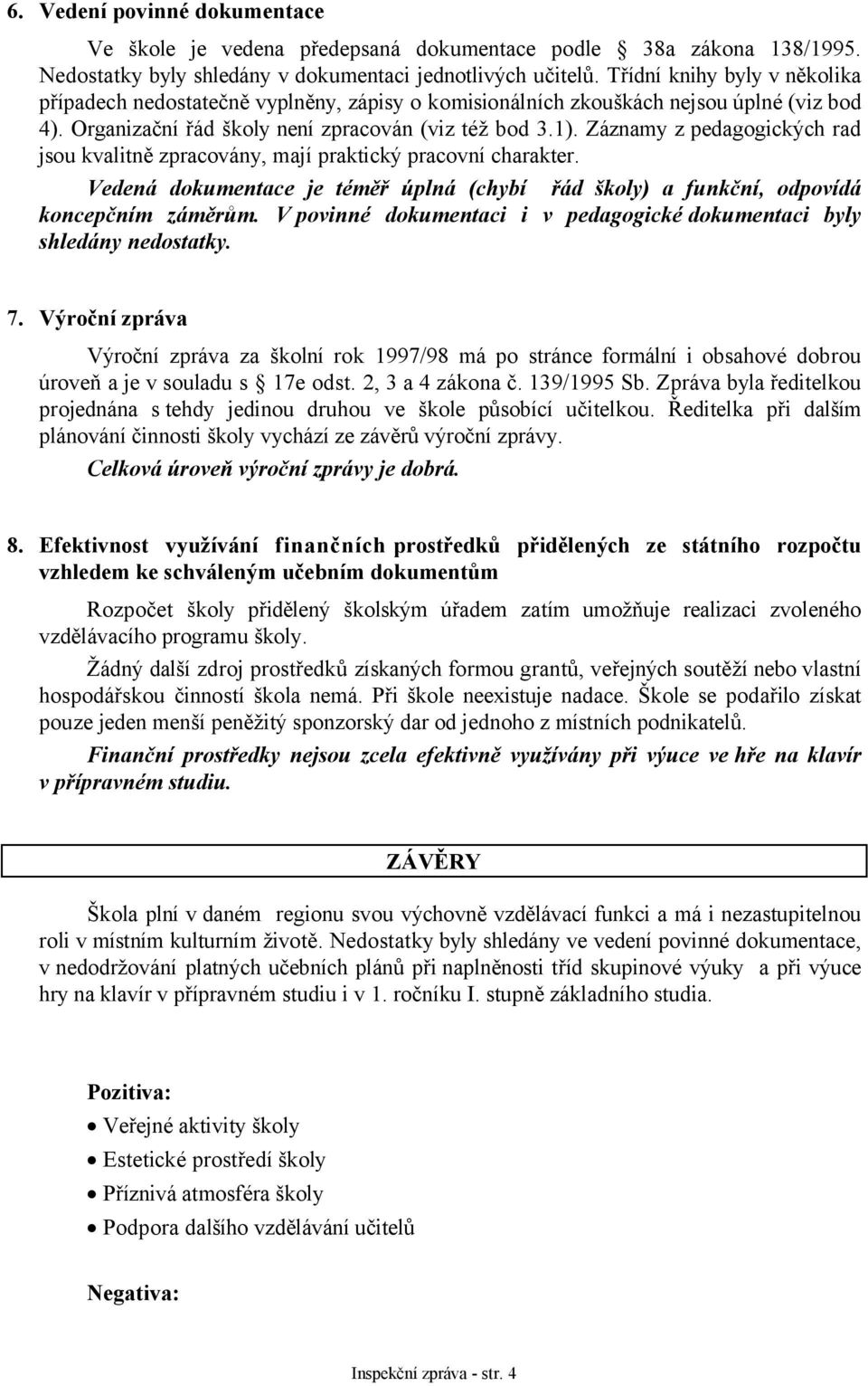 Záznamy z pedagogických rad jsou kvalitně zpracovány, mají praktický pracovní charakter. Vedená dokumentace je téměř úplná (chybí řád školy) a funkční, odpovídá koncepčním záměrům.