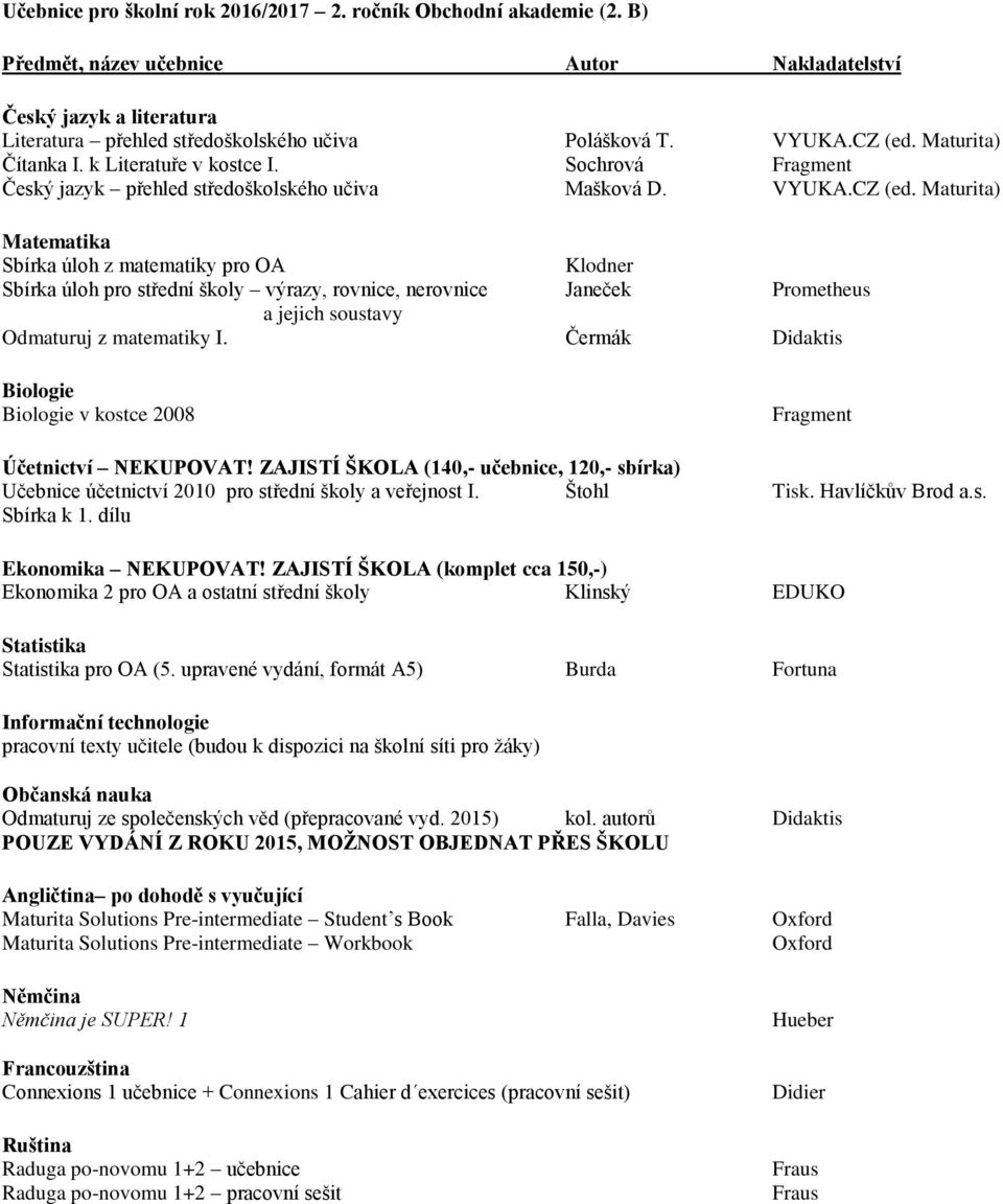 ZAJISTÍ ŠKOLA (140,- učebnice, 120,- sbírka) Učebnice účetnictví 2010 pro střední školy a veřejnost I. Štohl Tisk. Havlíčkův Brod a.s. Sbírka k 1. dílu NEKUPOVAT!