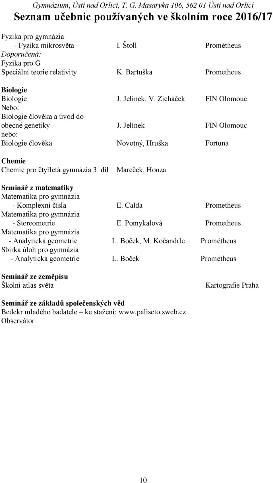 díl Mareček, Honza Seminář z matematiky - Komplexní čísla E. Calda Prometheus - Stereometrie E. Pomykalová Prometheus - Analytická geometrie L. Boček, M.