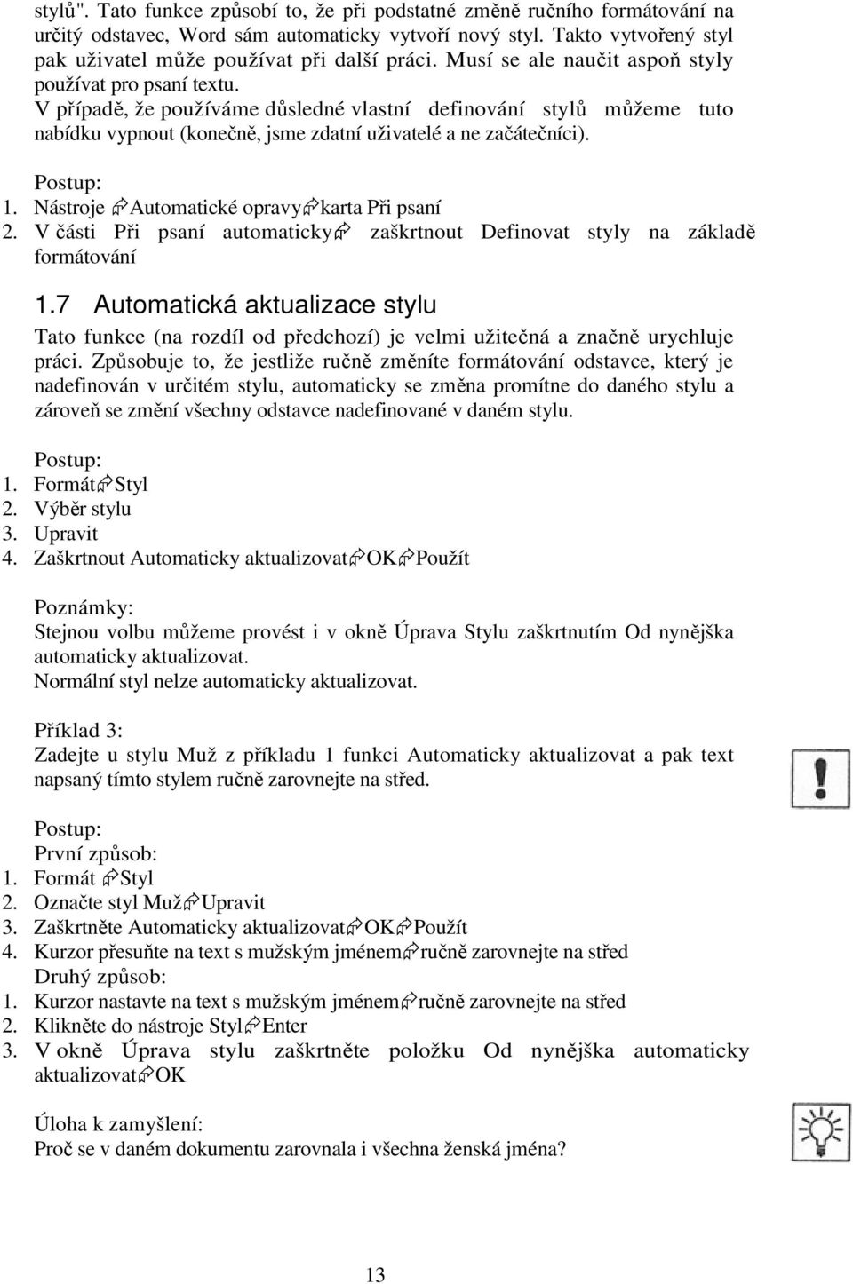 Postup: 1. Nástroje Automatické opravy karta Při psaní 2. V části Při psaní automaticky zaškrtnout Definovat styly na základě formátování 1.