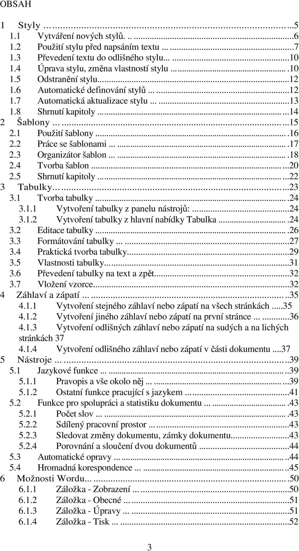 3 Organizátor šablon.......18 2.4 Tvorba šablon......20 2.5 Shrnutí kapitoly......22 3 Tabulky.........23 3.1 Tvorba tabulky....24 3.1.1 Vytvoření tabulky z panelu nástrojů:....24 3.1.2 Vytvoření tabulky z hlavní nabídky Tabulka.