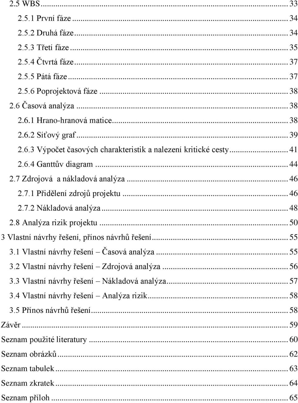 .. 46 2.7.2 Nákladová analýza... 48 2.8 Analýza rizik projektu... 50 3 Vlastní návrhy řešení, přínos návrhů řešení... 55 3.1 Vlastní návrhy řešení Časová analýza... 55 3.2 Vlastní návrhy řešení Zdrojová analýza.