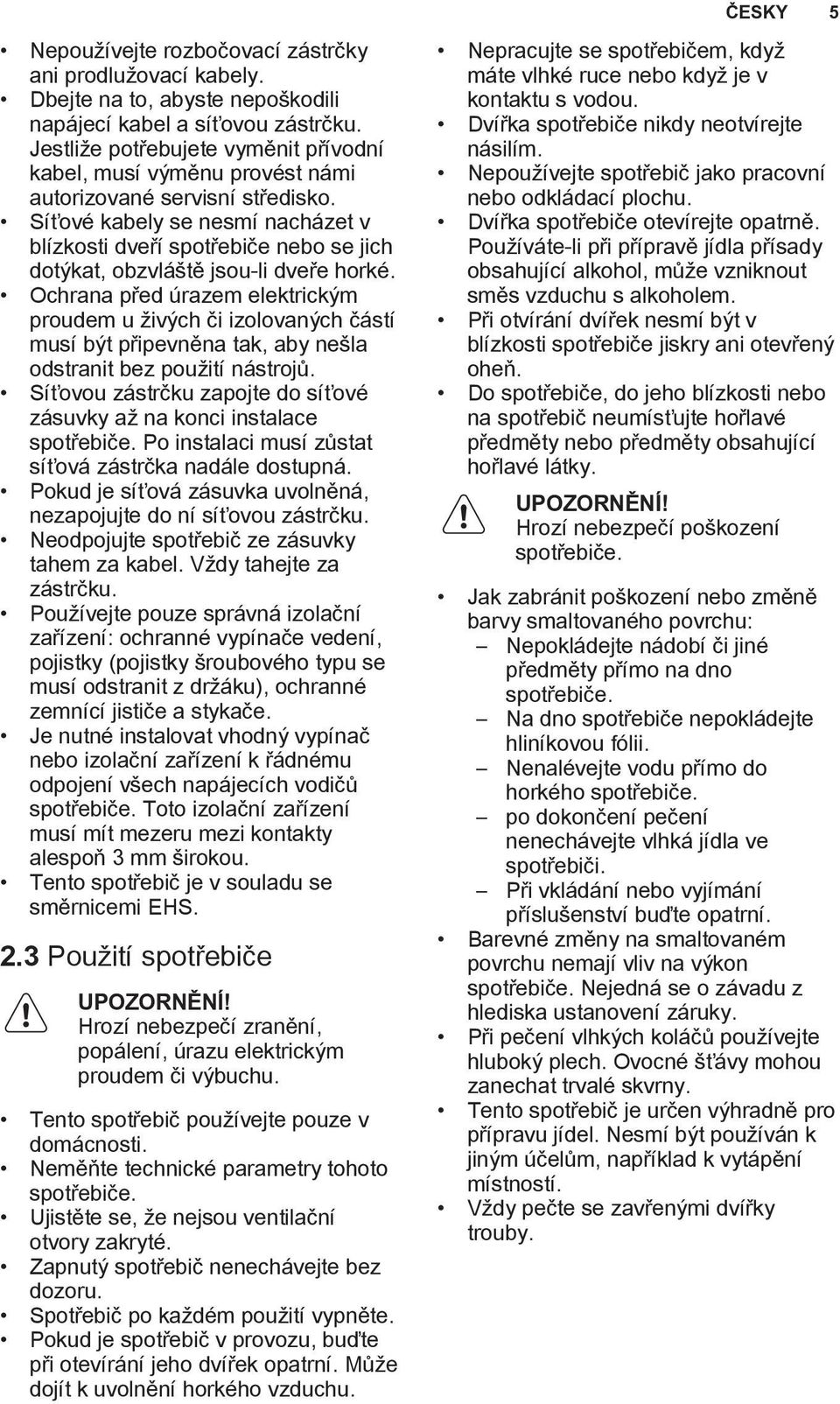 Síťové kabely se nesmí nacházet v blízkosti dveří spotřebiče nebo se jich dotýkat, obzvláště jsou-li dveře horké.