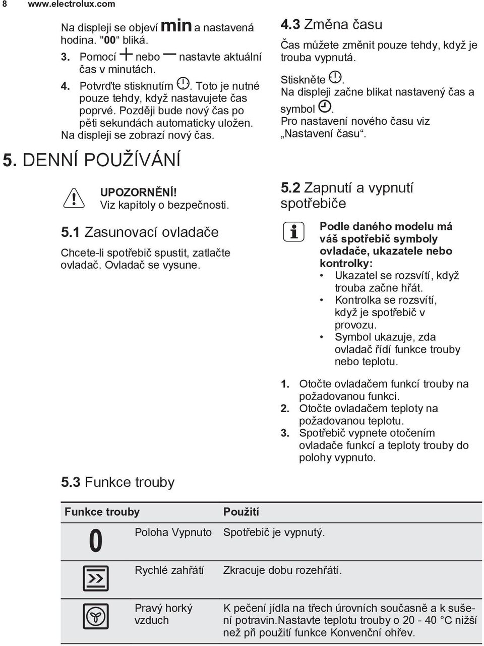 Viz kapitoly o bezpečnosti. 5.1 Zasunovací ovladače Chcete-li spotřebič spustit, zatlačte ovladač. Ovladač se vysune. 4.3 Změna času Čas můžete změnit pouze tehdy, když je trouba vypnutá. Stiskněte.