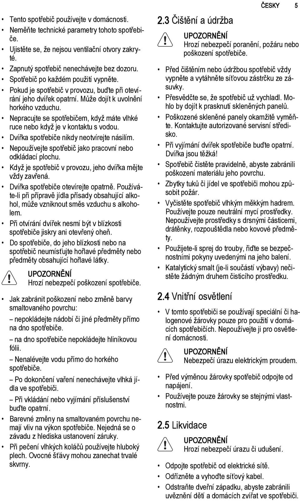 Nepracujte se spotřebičem, když máte vlhké ruce nebo když je v kontaktu s vodou. Dvířka spotřebiče nikdy neotvírejte násilím. Nepoužívejte spotřebič jako pracovní nebo odkládací plochu.