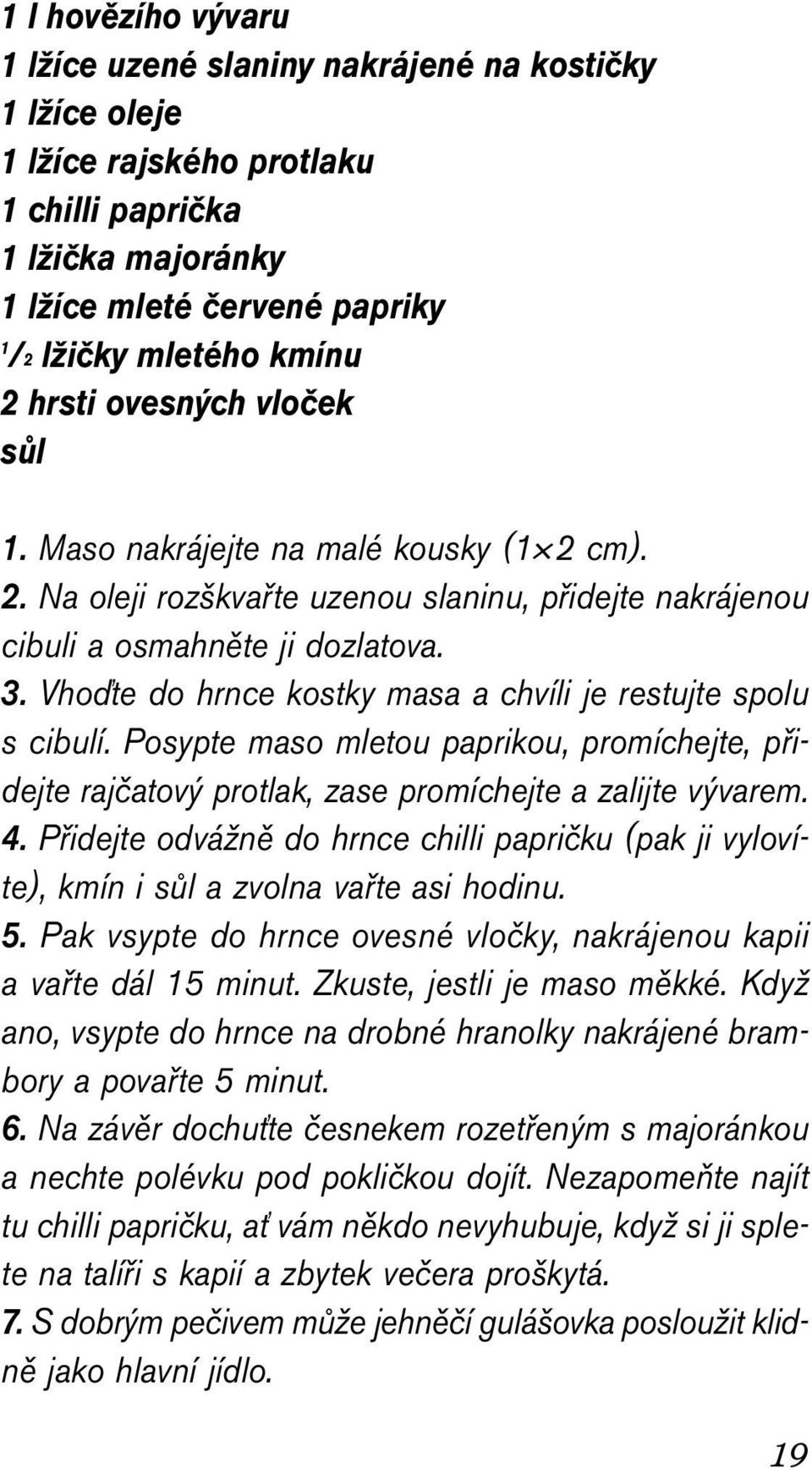 Vhoďte do hrnce kostky masa a chvíli je restujte spolu s cibulí. Posypte maso mletou paprikou, promíchejte, přidejte rajčatový protlak, zase promíchejte a zalijte vývarem. 4.