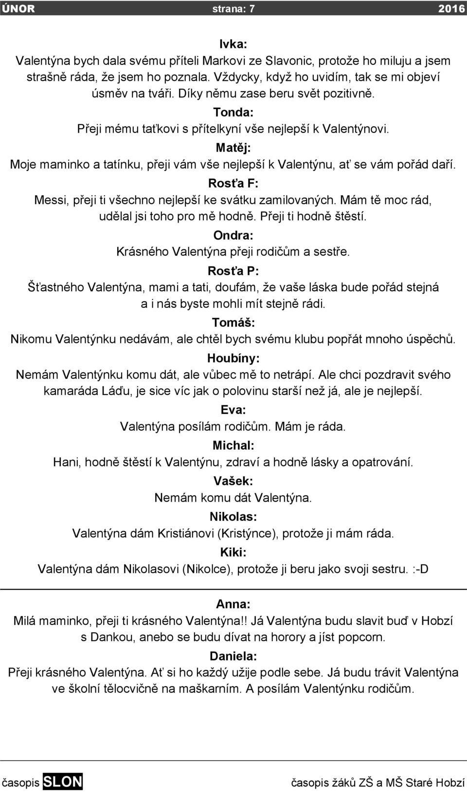 Rosťa F: Messi, přeji ti všechno nejlepší ke svátku zamilovaných. Mám tě moc rád, udělal jsi toho pro mě hodně. Přeji ti hodně štěstí. Ondra: Krásného Valentýna přeji rodičům a sestře.