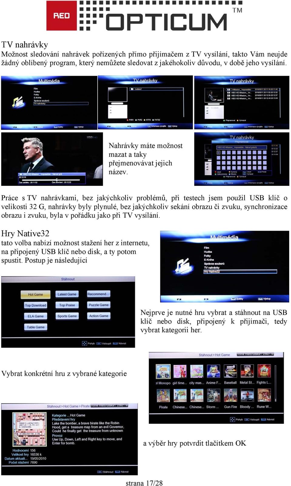 Práce s TV nahrávkami, bez jakýchkoliv problémů, při testech jsem použil USB klíč o velikosti 32 G, nahrávky byly plynulé, bez jakýchkoliv sekání obrazu či zvuku, synchronizace obrazu i zvuku, byla v