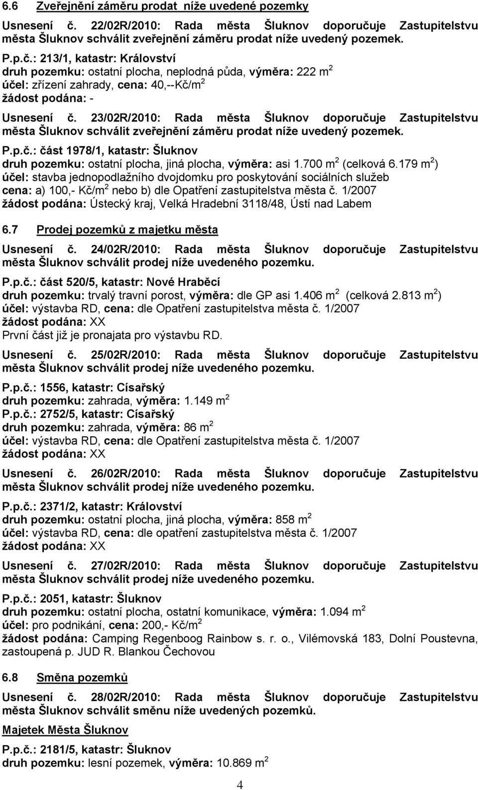 23/02R/2010: Rada města Šluknov doporučuje Zastupitelstvu města Šluknov schválit zveřejnění záměru prodat níže uvedený pozemek. P.p.č.: část 1978/1, katastr: Šluknov druh pozemku: ostatní plocha, jiná plocha, výměra: asi 1.