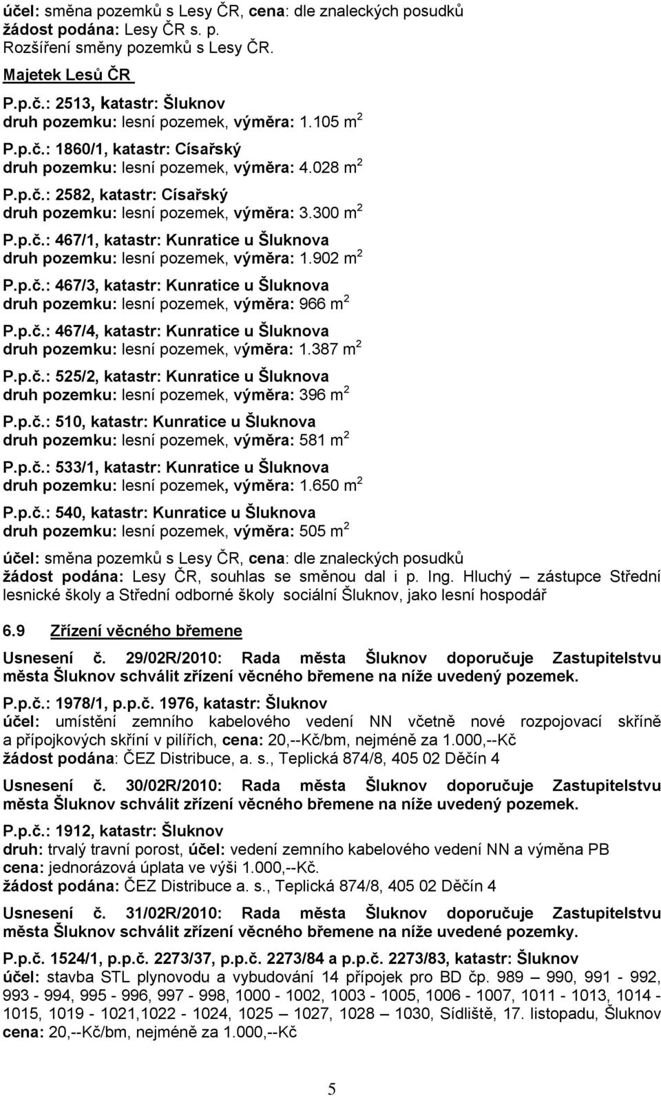 902 m 2 P.p.č.: 467/3, katastr: Kunratice u Šluknova druh pozemku: lesní pozemek, výměra: 966 m 2 P.p.č.: 467/4, katastr: Kunratice u Šluknova druh pozemku: lesní pozemek, výměra: 1.387 m 2 P.p.č.: 525/2, katastr: Kunratice u Šluknova druh pozemku: lesní pozemek, výměra: 396 m 2 P.