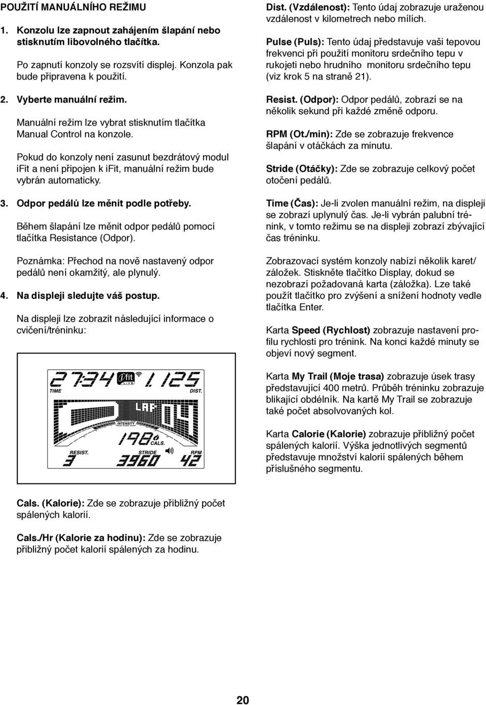 Pokud do konzoly není zasunut bezdrátový modul ifit a není připojen k ifit, manuální režim bude vybrán automaticky. 3. Odpor pedálů lze měnit podle potřeby.