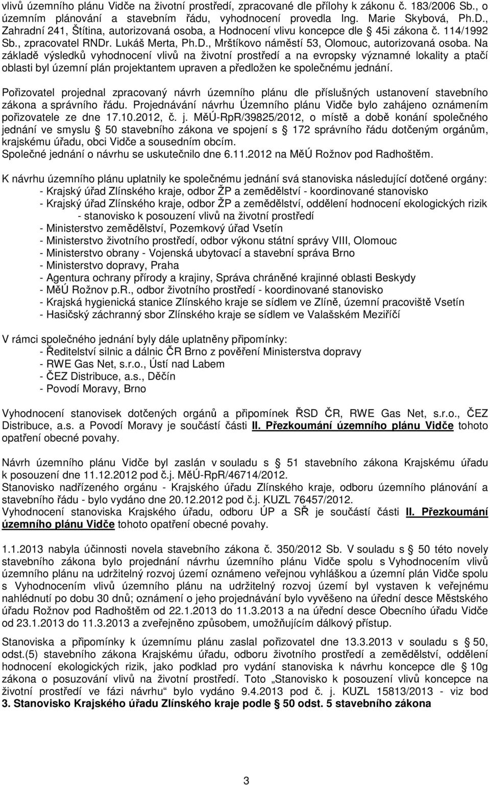 Na základě výsledků vyhodnocení vlivů na životní prostředí a na evropsky významné lokality a ptačí oblasti byl územní plán projektantem upraven a předložen ke společnému jednání.