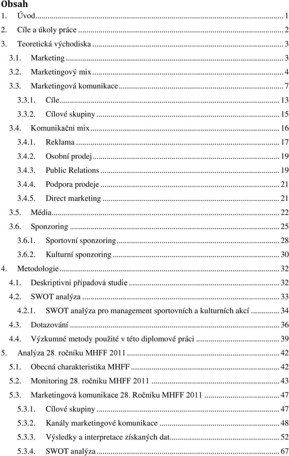 .. 25 3.6.1. Sportovní sponzoring... 28 3.6.2. Kulturní sponzoring... 30 4. Metodologie... 32 4.1. Deskriptivní případová studie... 32 4.2. SWOT analýza... 33 4.2.1. SWOT analýza pro management sportovních a kulturních akcí.