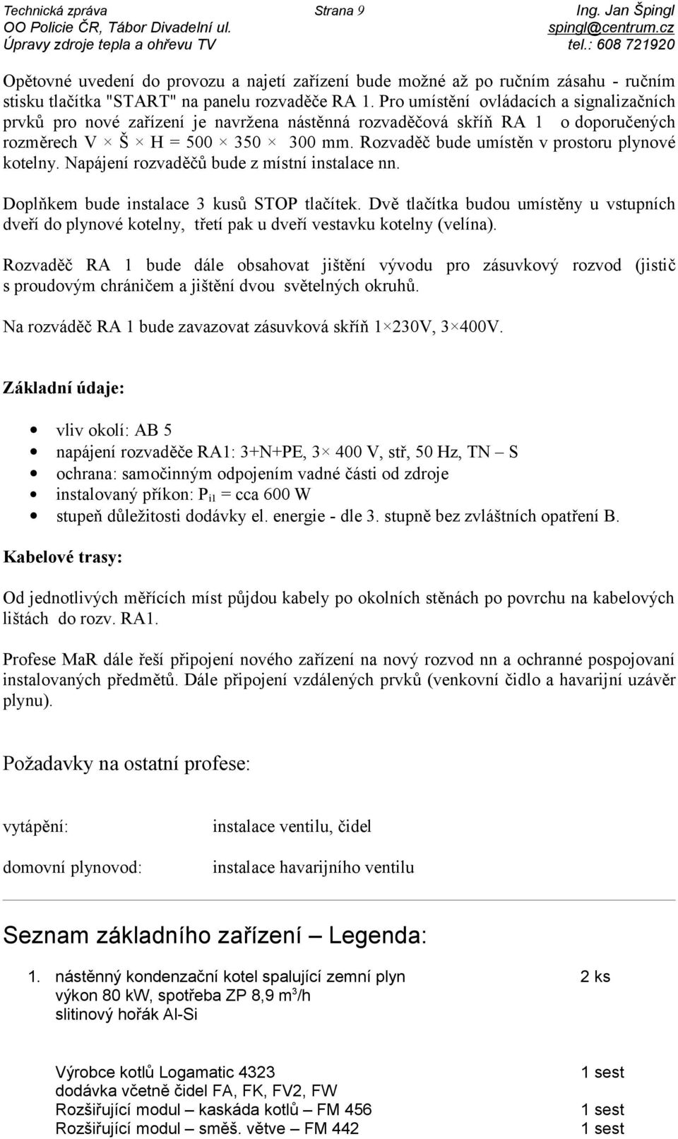 Pro umístění ovládacích a signalizačních prvků pro nové zařízení je navržena nástěnná rozvaděčová skříň RA 1 o doporučených rozměrech V Š H = 500 350 300 mm.