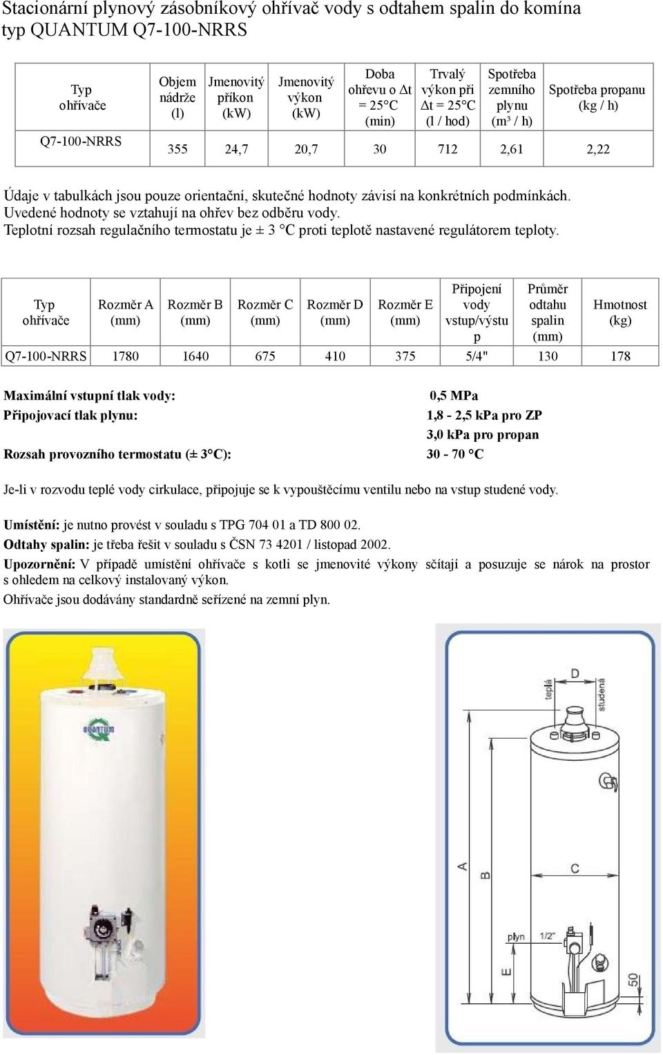 závisí na konkrétních podmínkách. Uvedené hodnoty se vztahují na ohřev bez odběru vody. Teplotní rozsah regulačního termostatu je ± 3 C proti teplotě nastavené regulátorem teploty.
