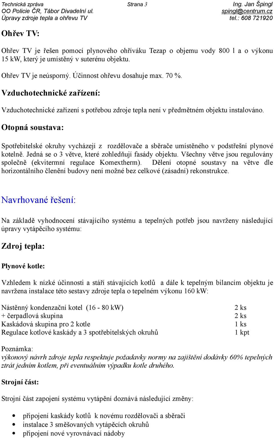 Účinnost ohřevu dosahuje max. 70 %. Vzduchotechnické zařízení: Vzduchotechnické zařízení s potřebou zdroje tepla není v předmětném objektu instalováno.