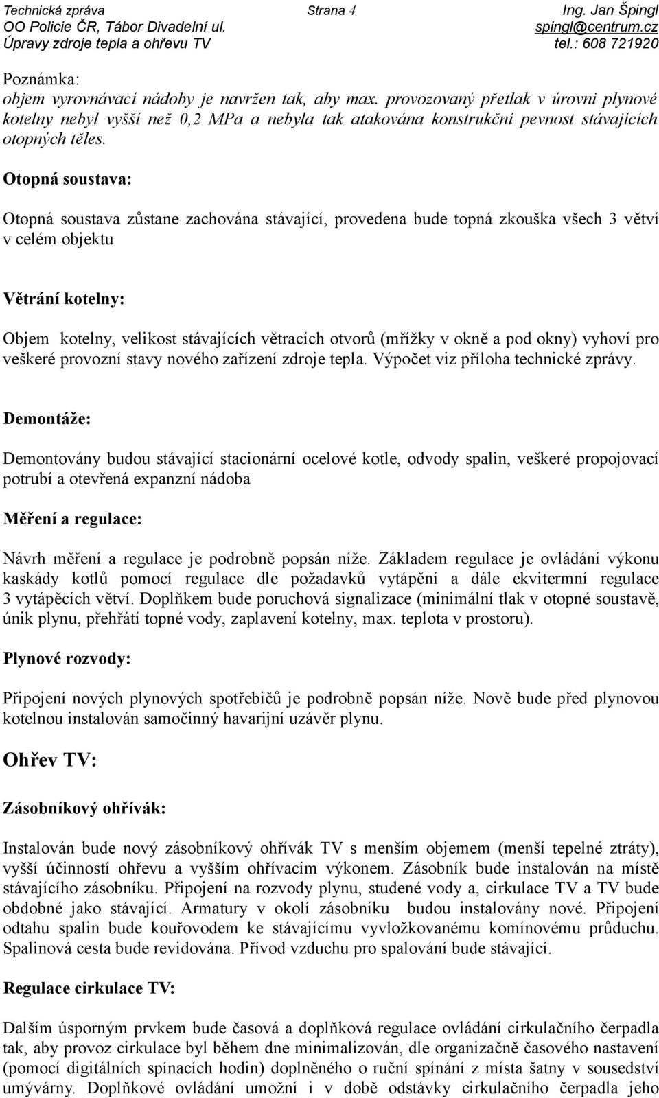 provozovaný přetlak v úrovni plynové kotelny nebyl vyšší než 0,2 MPa a nebyla tak atakována konstrukční pevnost stávajících otopných těles.