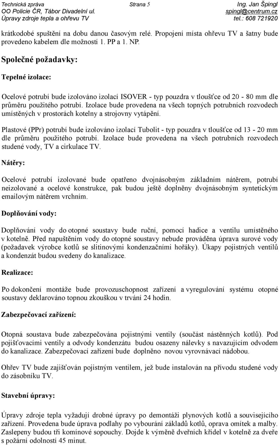 Společné požadavky: Tepelné izolace: Ocelové potrubí bude izolováno izolací ISOVER - typ pouzdra v tloušťce od 20-80 mm dle průměru použitého potrubí.