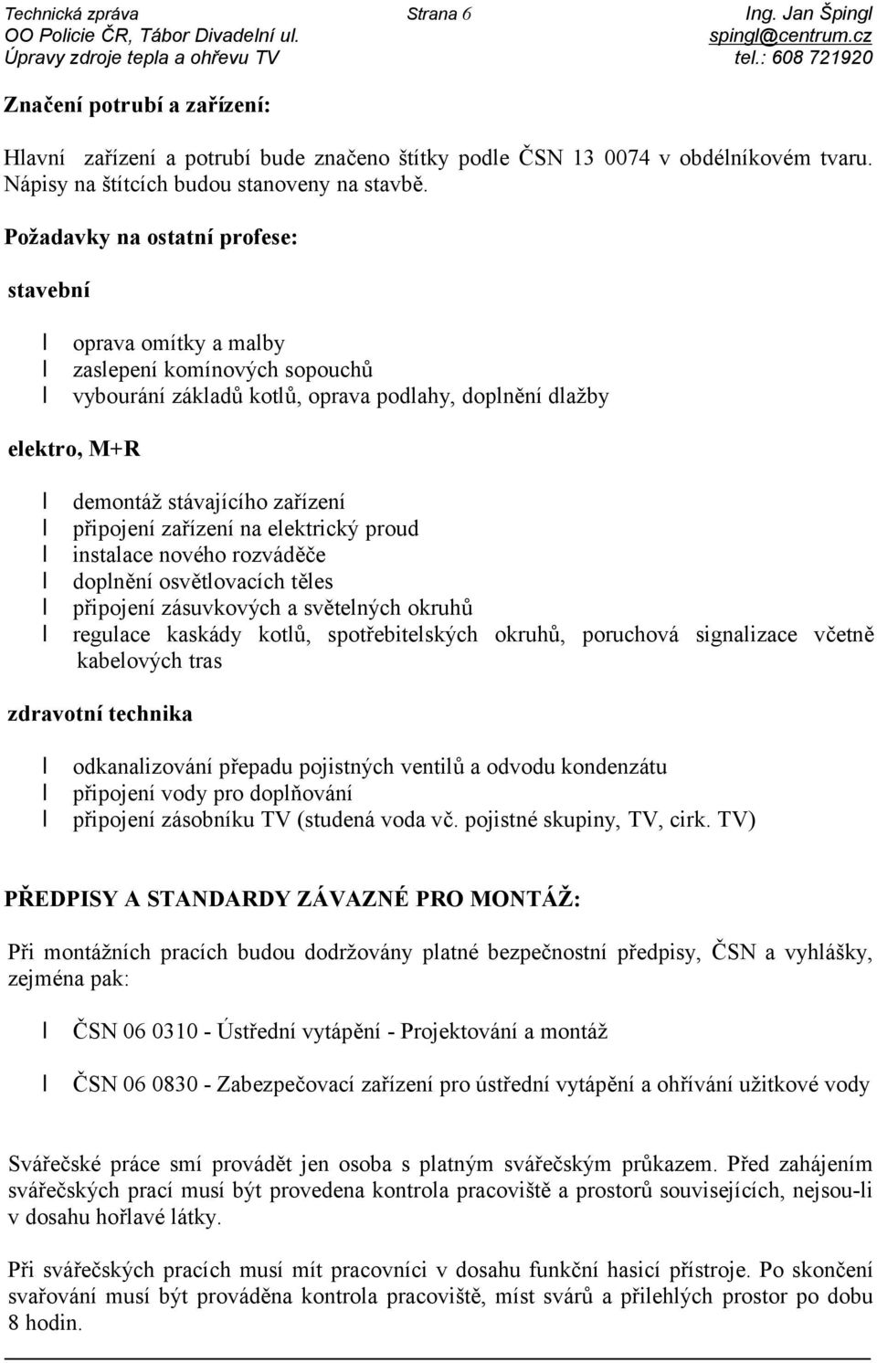 Požadavky na ostatní profese: stavební oprava omítky a malby zaslepení komínových sopouchů vybourání základů kotlů, oprava podlahy, doplnění dlažby elektro, M+R demontáž stávajícího zařízení