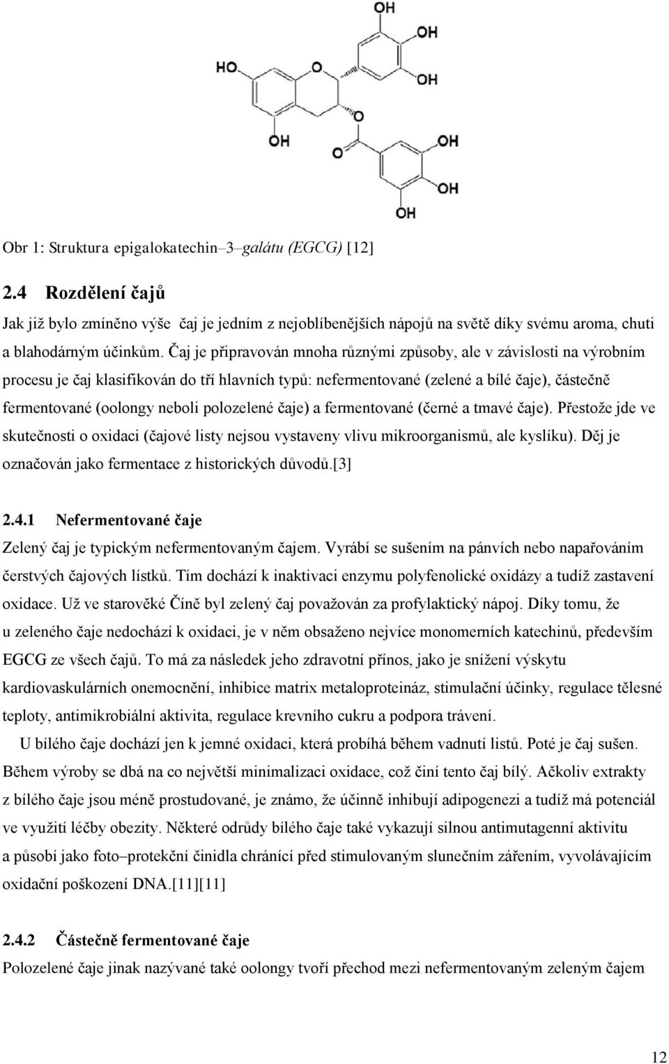 polozelené čaje) a fermentované (černé a tmavé čaje). Přestože jde ve skutečnosti o oxidaci (čajové listy nejsou vystaveny vlivu mikroorganismů, ale kyslíku).