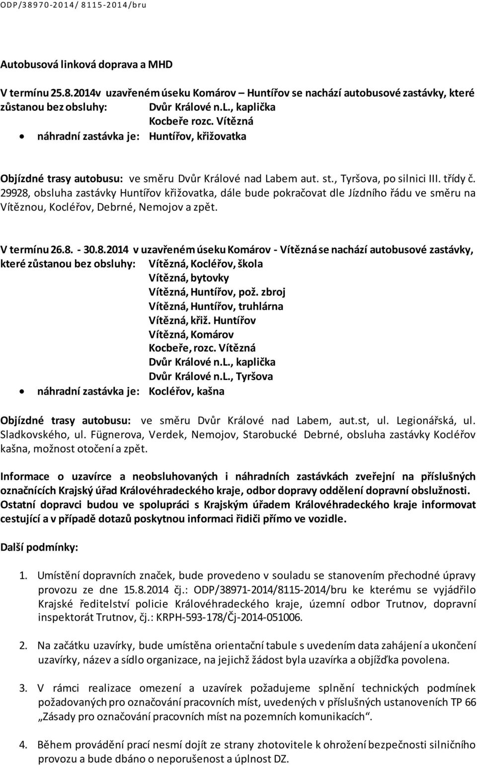 29928, obsluha zastávky Huntířov křižovatka, dále bude pokračovat dle Jízdního řádu ve směru na Vítěznou, Kocléřov, Debrné, Nemojov a zpět. V termínu 26.8. - 30.8.2014 v uzavřeném úseku Komárov - Vítězná se nachází autobusové zastávky, které zůstanou bez obsluhy: Vítězná, Kocléřov, škola Vítězná, bytovky Vítězná, Huntířov, pož.