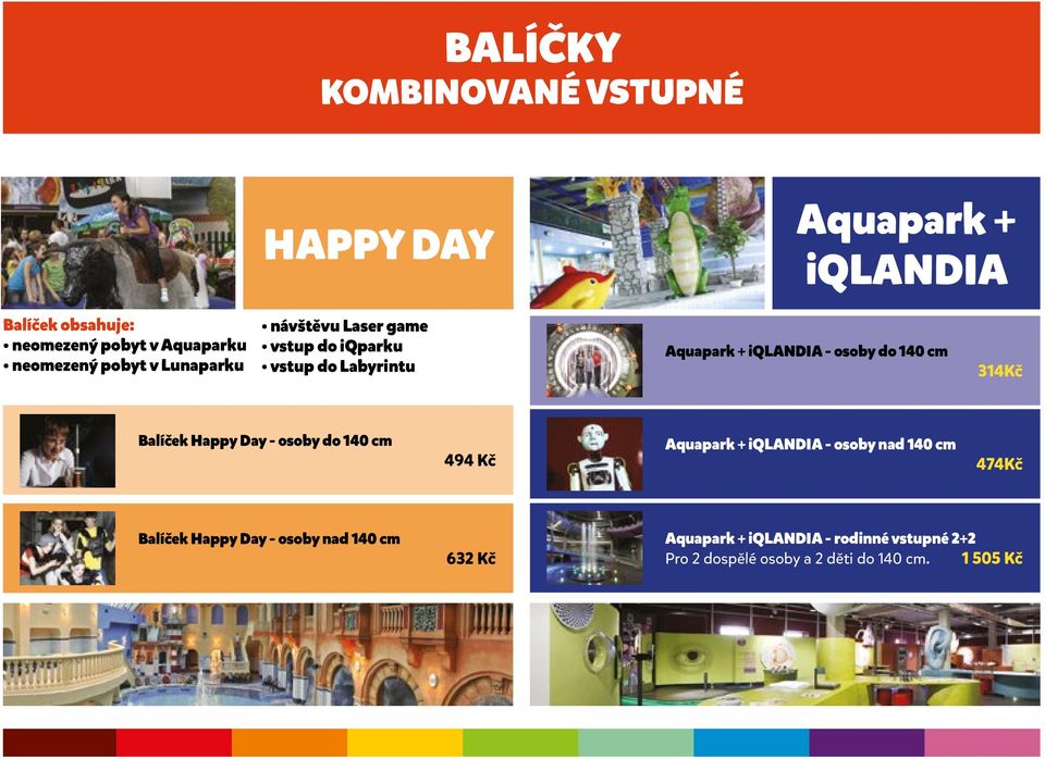 314Kč Balíček Happy Day - osoby do 140 cm 494 Kč Aquapark + iqlandia - osoby nad 140 cm 474Kč Balíček Happy Day -