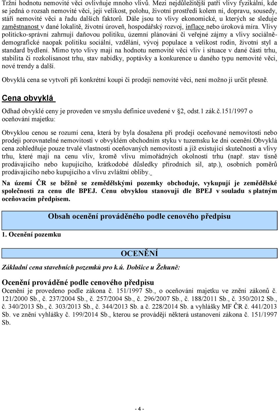 Dále jsou to vlivy ekonomické, u kterých se sleduje zaměstnanost v dané lokalitě, životní úroveň, hospodářský rozvoj, inflace nebo úroková míra.