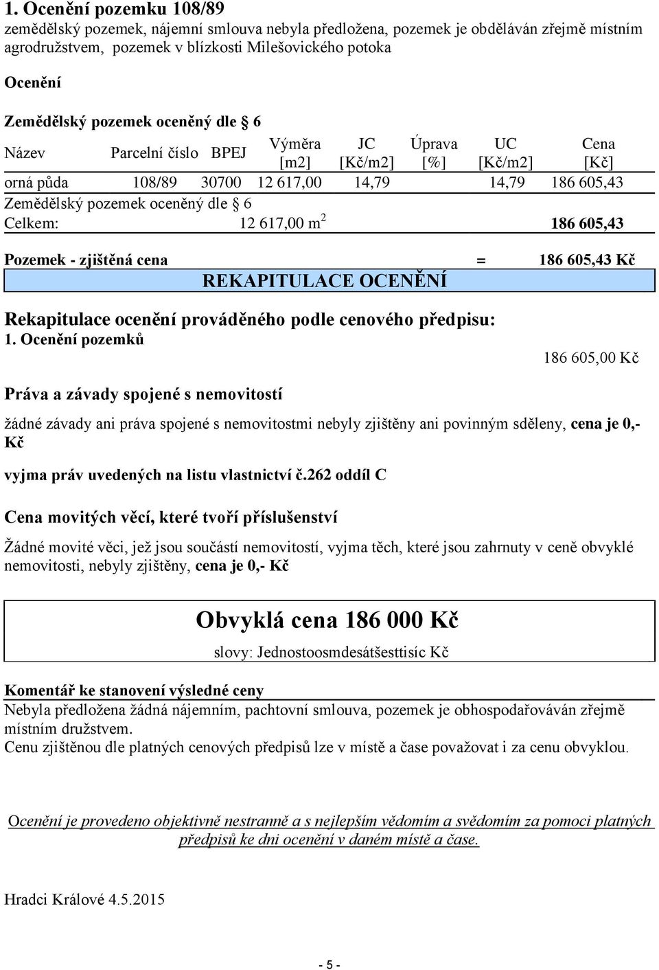 617,00 m 2 186 605,43 Pozemek - zjištěná cena = 186 605,43 Kč REKAPITULACE OCENĚNÍ Rekapitulace ocenění prováděného podle cenového předpisu: 1.