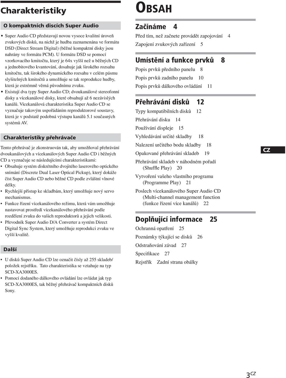 U formátu DSD se pomocí vzorkovacího kmitočtu, který je 64x vyšší než u běžných CD a jednobitového kvantování, dosahuje jak širokého rozsahu kmitočtu, tak širokého dynamického rozsahu v celém pásmu