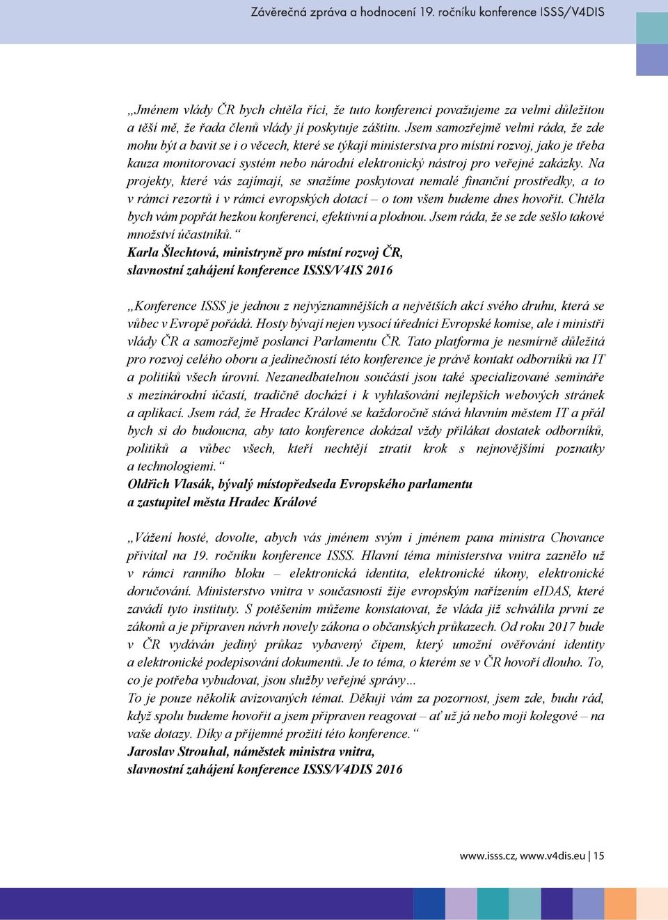 veřejné zakázky. Na projekty, které vás zajímají, se snažíme poskytovat nemalé finanční prostředky, a to v rámci rezortů i v rámci evropských dotací o tom všem budeme dnes hovořit.