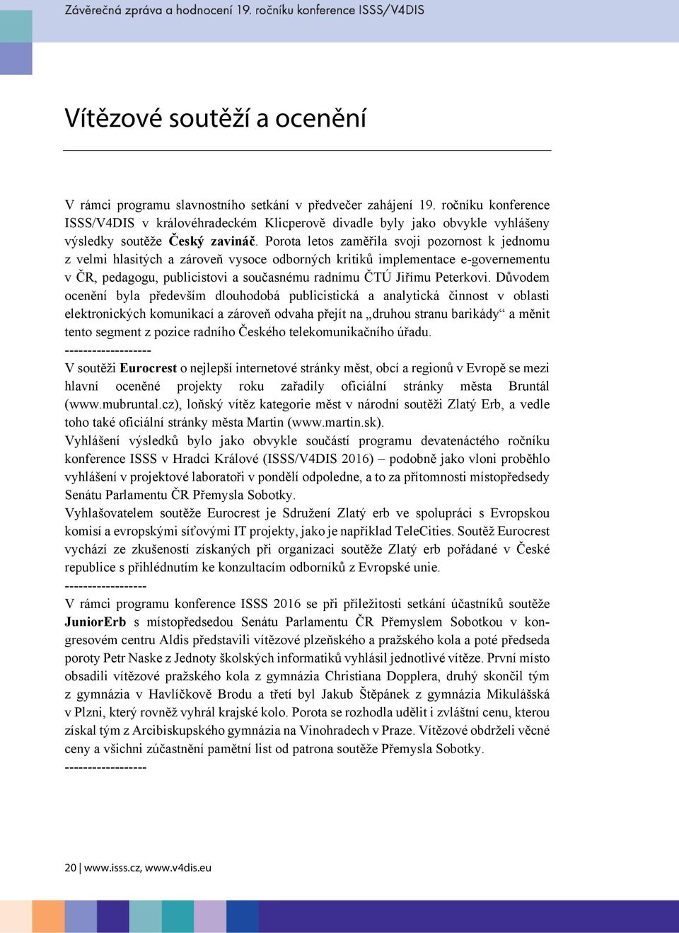 Porota letos zaměřila svoji pozornost k jednomu z velmi hlasitých a zároveň vysoce odborných kritiků implementace e-governementu v ČR, pedagogu, publicistovi a současnému radnímu ČTÚ Jiřímu Peterkovi.