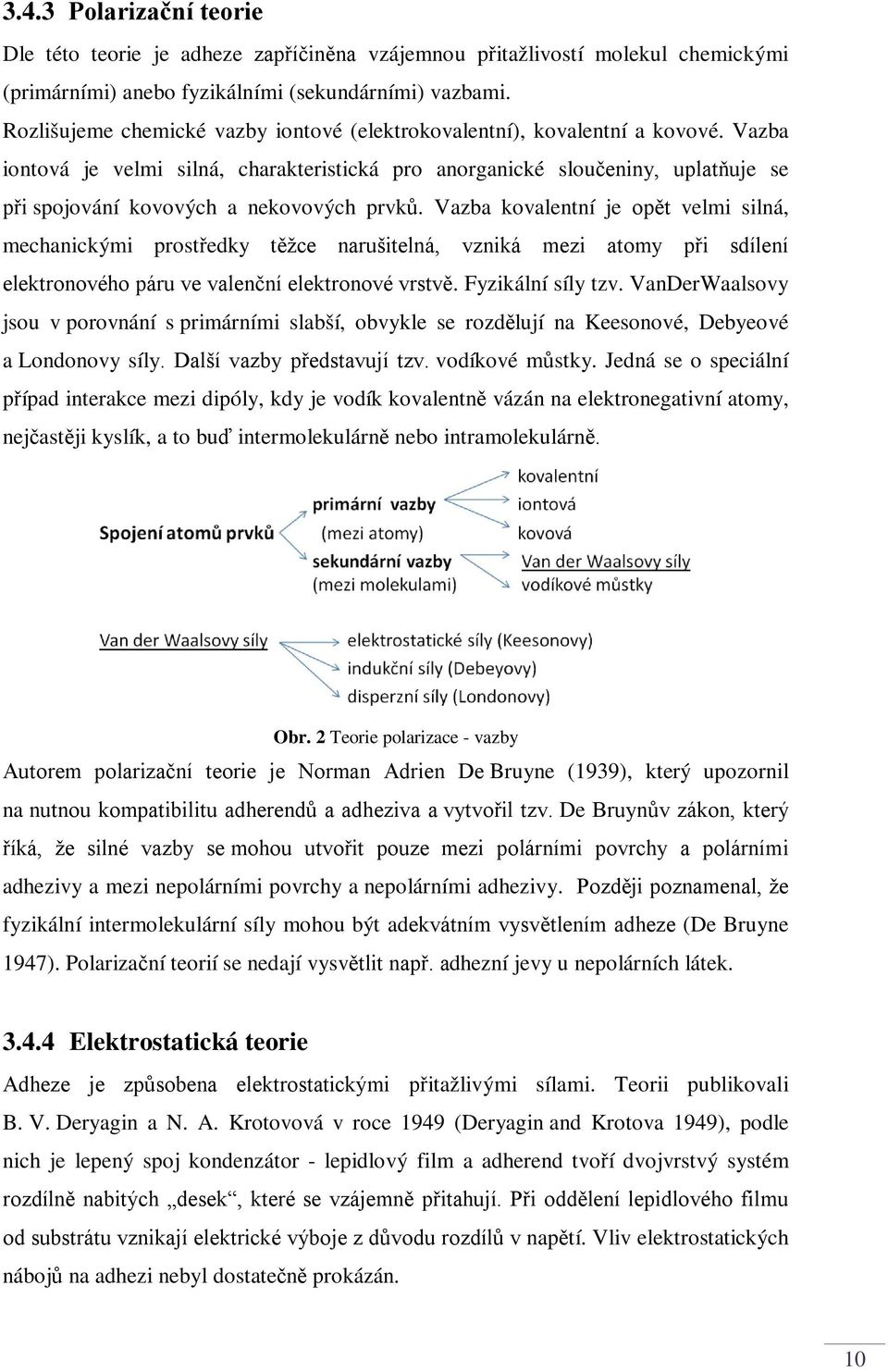 Vazba iontová je velmi silná, charakteristická pro anorganické sloučeniny, uplatňuje se při spojování kovových a nekovových prvků.