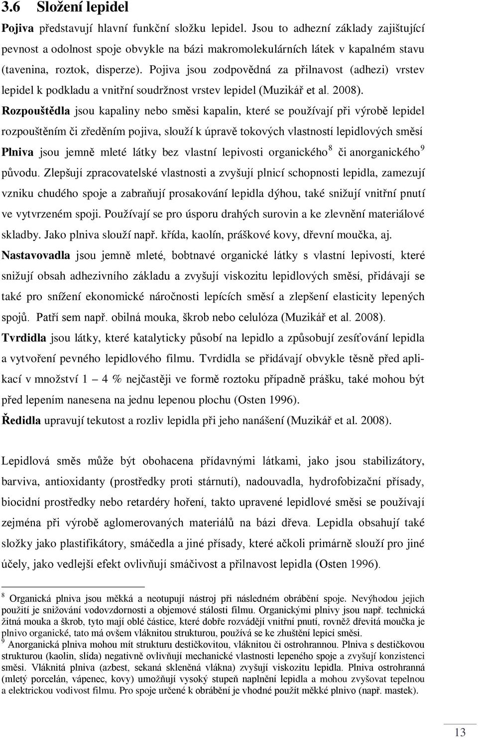 Pojiva jsou zodpovědná za přilnavost (adhezi) vrstev lepidel k podkladu a vnitřní soudržnost vrstev lepidel (Muzikář et al. 2008).