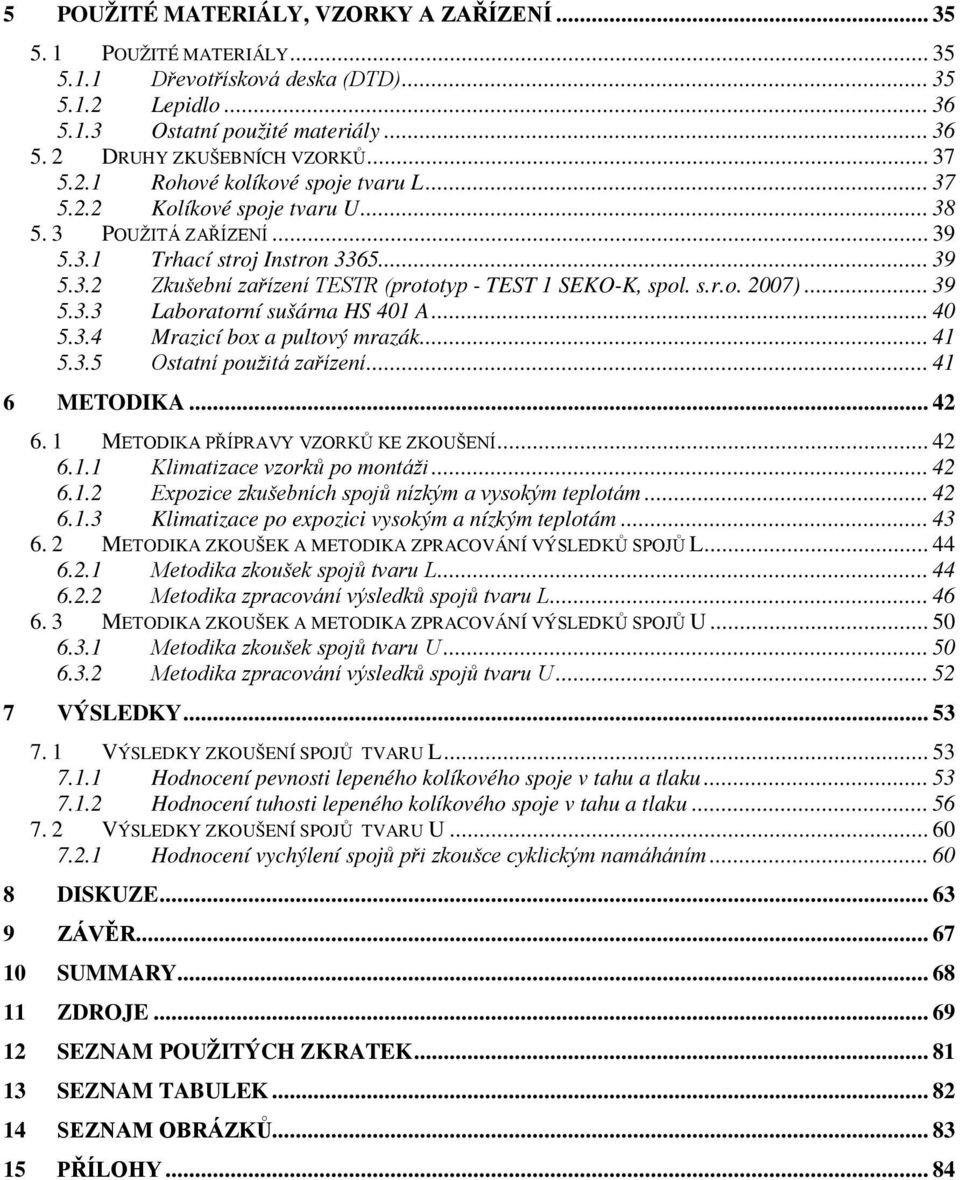 s.r.o. 2007)... 39 5.3.3 Laboratorní sušárna HS 401 A... 40 5.3.4 Mrazicí box a pultový mrazák... 41 5.3.5 Ostatní použitá zařízení... 41 6 METODIKA... 42 6. 1 METODIKA PŘÍPRAVY VZORKŮ KE ZKOUŠENÍ.