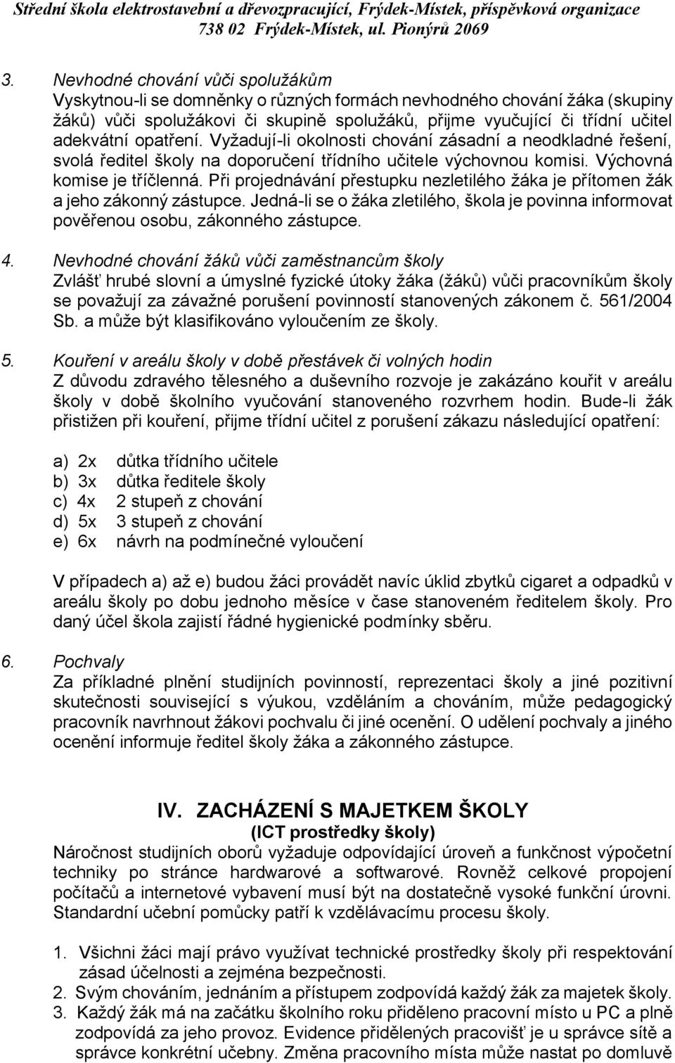 Při projednávání přestupku nezletilého žáka je přítomen žák a jeho zákonný zástupce. Jedná-li se o žáka zletilého, škola je povinna informovat pověřenou osobu, zákonného zástupce. 4.