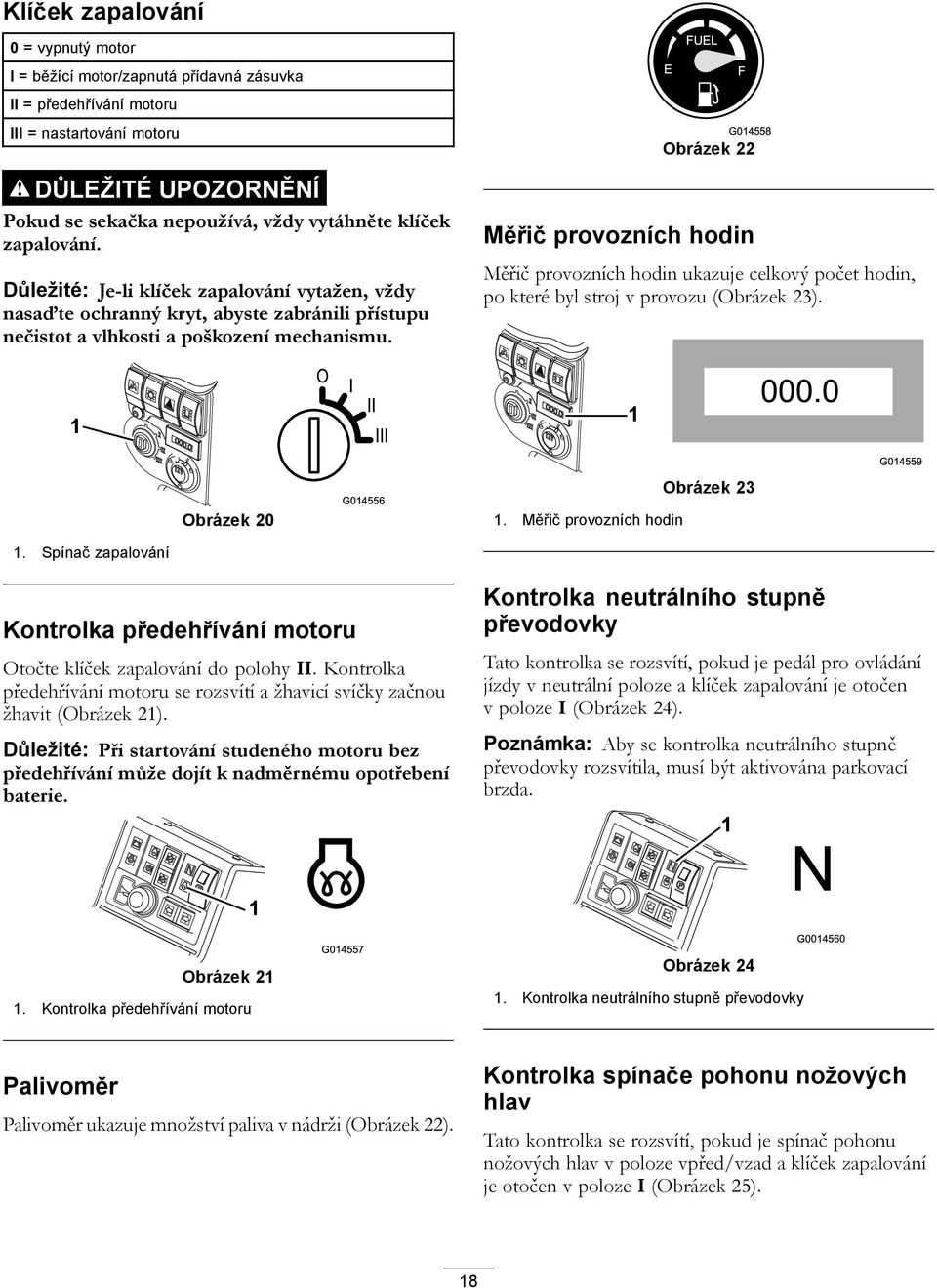 E FUEL F G04558 Obrázek 22 Měřič provozních hodin Měřič provozních hodin ukazuje celkový počet hodin, po které byl stroj v provozu (Obrázek 23). I II III 000.0 G04559 Obrázek 20 G04556 Obrázek 23.