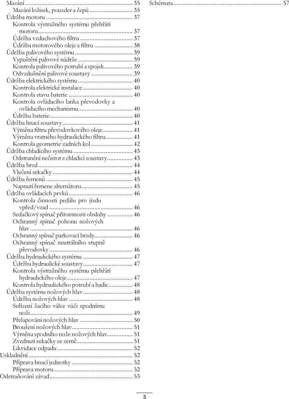 .. 40 Kontrola elektrické instalace... 40 Kontrola stavu baterie... 40 Kontrola ovládacího lanka převodovky a ovládacího mechanismu... 40 Údržba baterie... 40 Údržba hnací soustavy.
