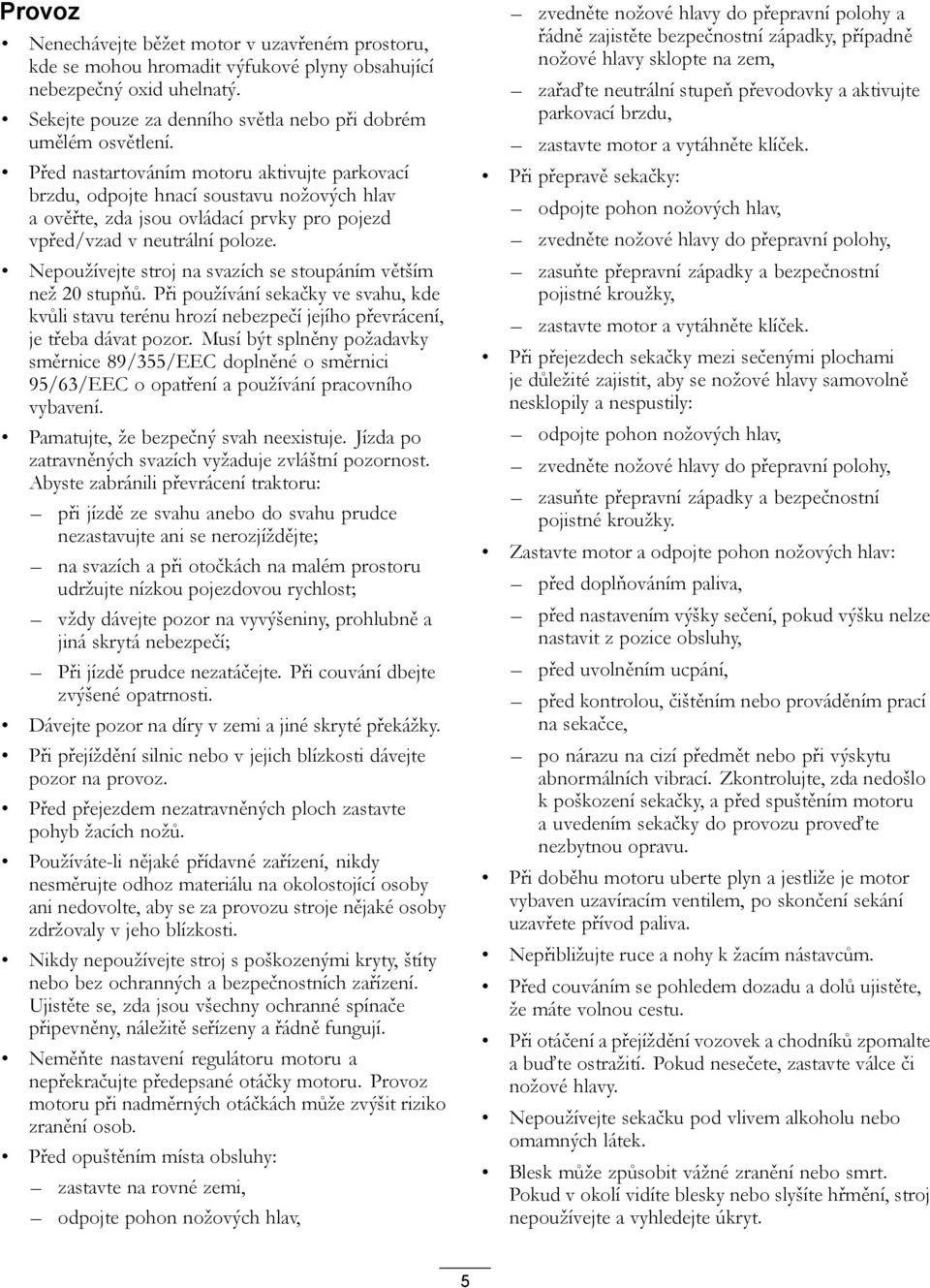 Nepoužívejte stroj na svazích se stoupáním větším než 20 stupňů. Při používání sekačky ve svahu, kde kvůli stavu terénu hrozí nebezpečí jejího převrácení, je třeba dávat pozor.