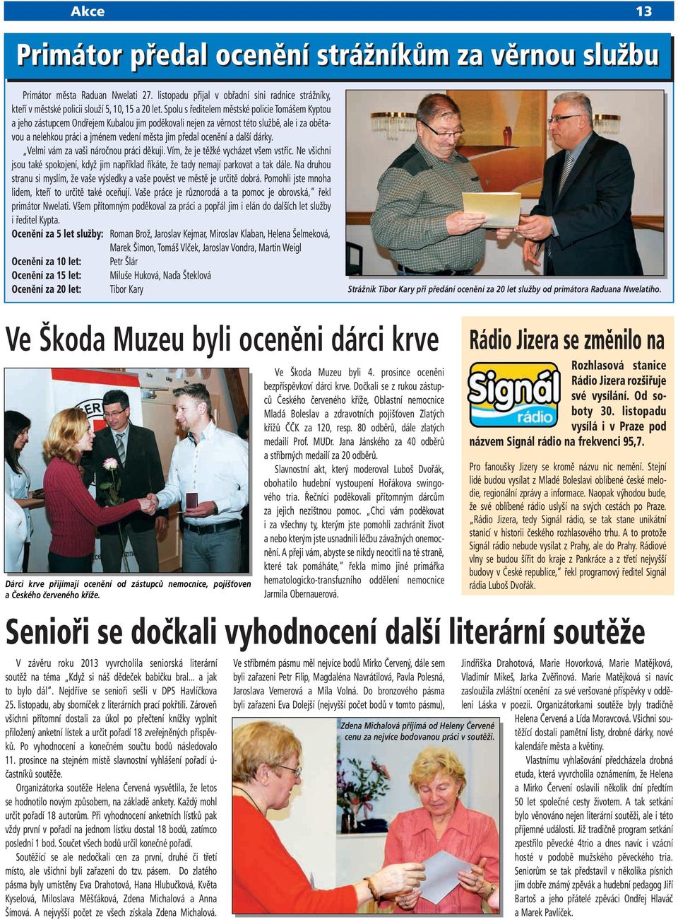 ocenění a další dárky. Velmi vám za vaši náročnou práci děkuji. Vím, že je těžké vycházet všem vstříc. Ne všichni jsou také spokojení, když jim například říkáte, že tady nemají parkovat a tak dále.