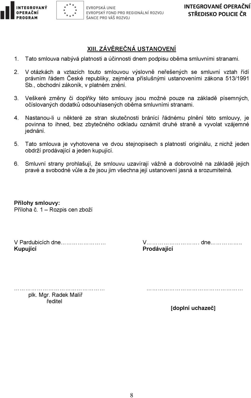 3. Veškeré změny či doplňky této smlouvy jsou možné pouze na základě písemných, očíslovaných dodatků odsouhlasených oběma smluvními stranami. 4.