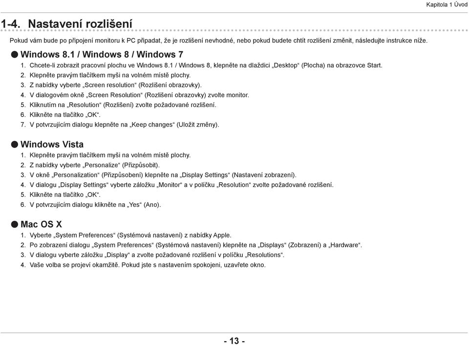 Klepněte pravým tlačítkem myši na volném místě plochy. 3. Z nabídky vyberte Screen resolution (Rozlišení obrazovky). 4. V dialogovém okně Screen Resolution (Rozlišení obrazovky) zvolte monitor. 5.