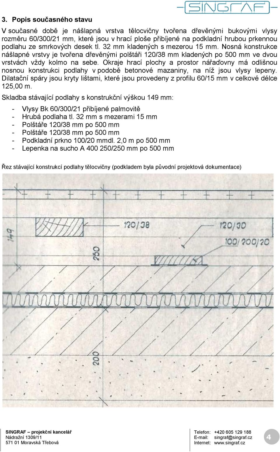 Okraje hrací plochy a prostor nářaďovny má odlišnou nosnou konstrukci podlahy v podobě betonové mazaniny, na níž jsou vlysy lepeny.