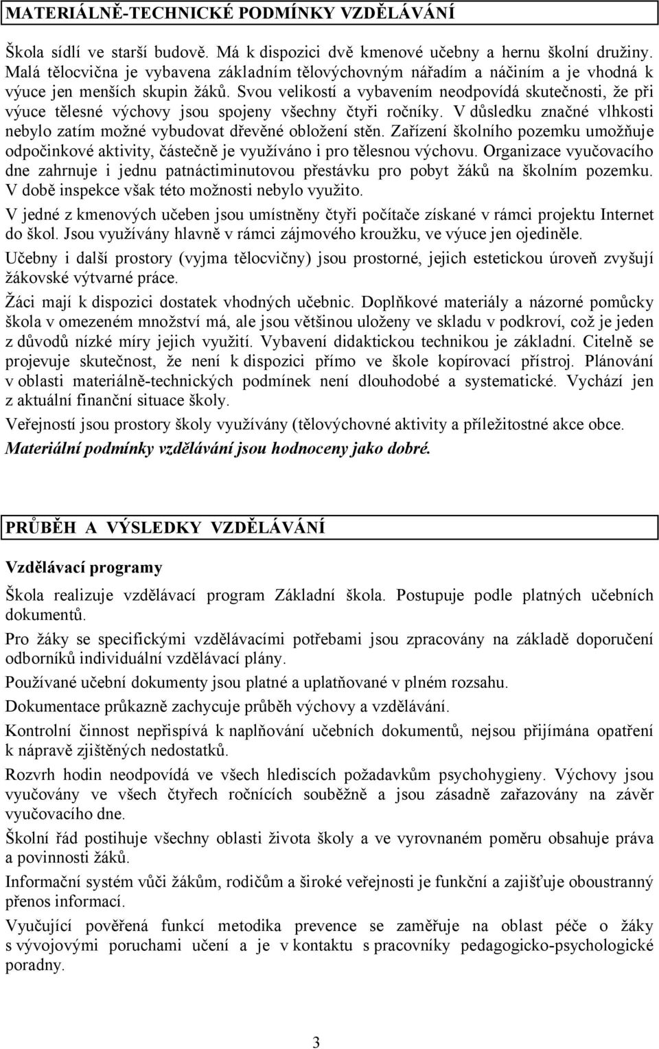 Svou velikostí a vybavením neodpovídá skutečnosti, že při výuce tělesné výchovy jsou spojeny všechny čtyři ročníky. V důsledku značné vlhkosti nebylo zatím možné vybudovat dřevěné obložení stěn.