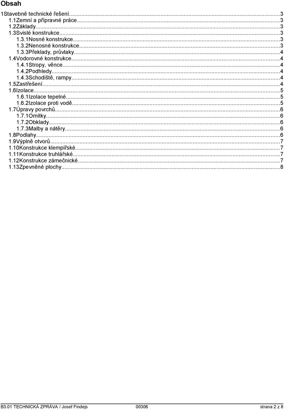 ..5 1.7Úpravy povrchů...6 1.7.1Omítky...6 1.7.2Obklady...6 1.7.3Malby a nátěry...6 1.8Podlahy...6 1.9Výplně otvorů...7 1.10Konstrukce klempířské...7 1.11Konstrukce truhlářské.