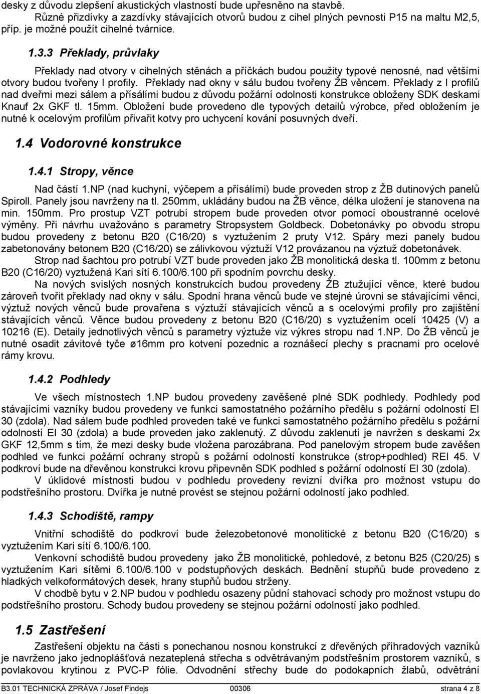 Překlady nad okny v sálu budou tvořeny ŽB věncem. Překlady z I profilů nad dveřmi mezi sálem a přísálími budou z důvodu požární odolnosti konstrukce obloženy SDK deskami Knauf 2x GKF tl. 15mm.